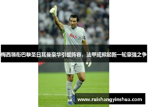 梅西领衔巴黎圣日耳曼豪华引援阵容，法甲或掀起新一轮豪强之争