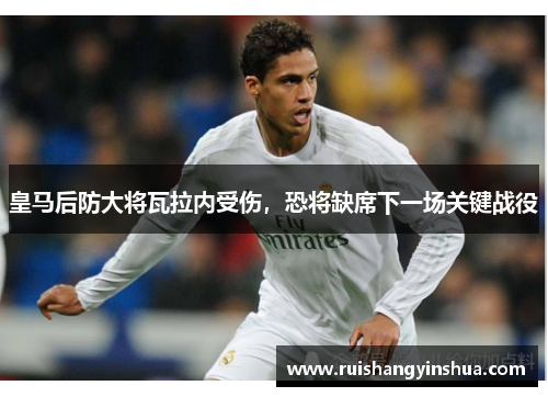皇马后防大将瓦拉内受伤，恐将缺席下一场关键战役
