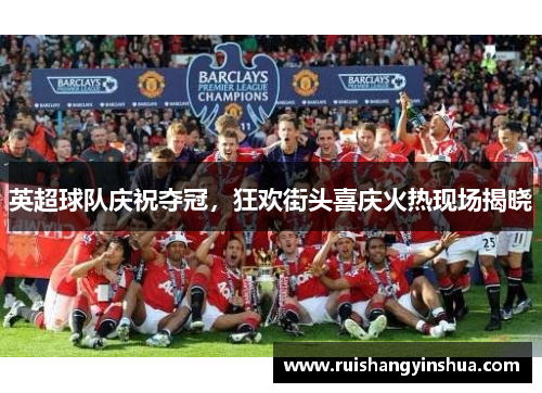 英超球队庆祝夺冠，狂欢街头喜庆火热现场揭晓