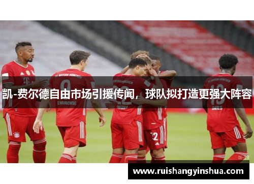 凯-费尔德自由市场引援传闻，球队拟打造更强大阵容
