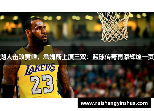 湖人击败黄蜂，詹姆斯上演三双：篮球传奇再添辉煌一页