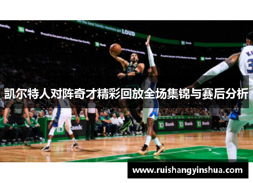 凯尔特人对阵奇才精彩回放全场集锦与赛后分析