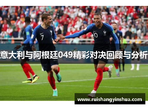 意大利与阿根廷049精彩对决回顾与分析