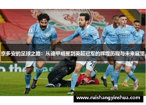 京多安的足球之路：从德甲明星到英超冠军的辉煌历程与未来展望