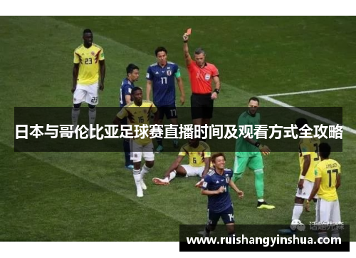 日本与哥伦比亚足球赛直播时间及观看方式全攻略