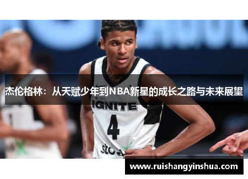 杰伦格林：从天赋少年到NBA新星的成长之路与未来展望