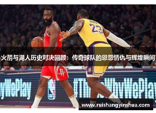 火箭与湖人历史对决回顾：传奇球队的恩怨情仇与辉煌瞬间