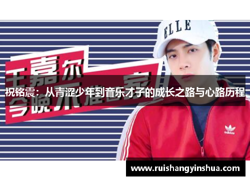 祝铭震：从青涩少年到音乐才子的成长之路与心路历程