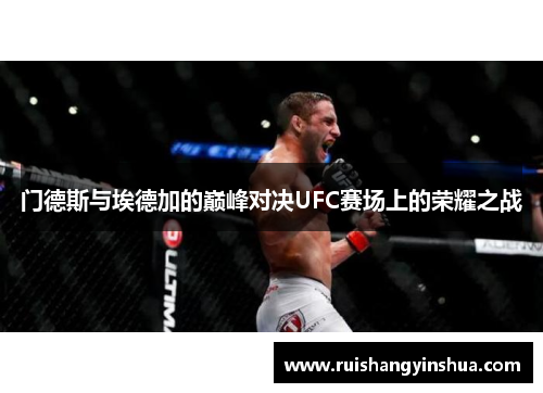 门德斯与埃德加的巅峰对决UFC赛场上的荣耀之战