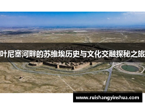 叶尼塞河畔的苏维埃历史与文化交融探秘之旅
