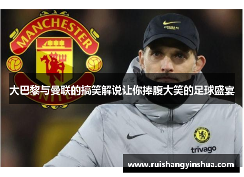 大巴黎与曼联的搞笑解说让你捧腹大笑的足球盛宴