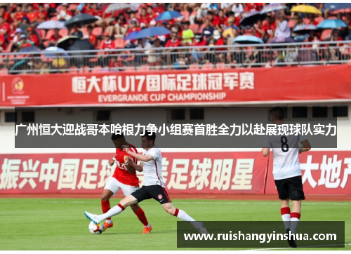 广州恒大迎战哥本哈根力争小组赛首胜全力以赴展现球队实力